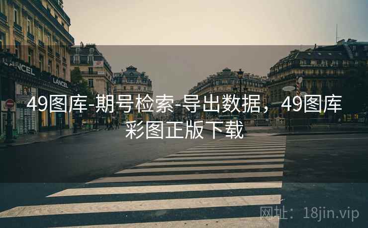 49图库-期号检索-导出数据，49图库彩图正版下载