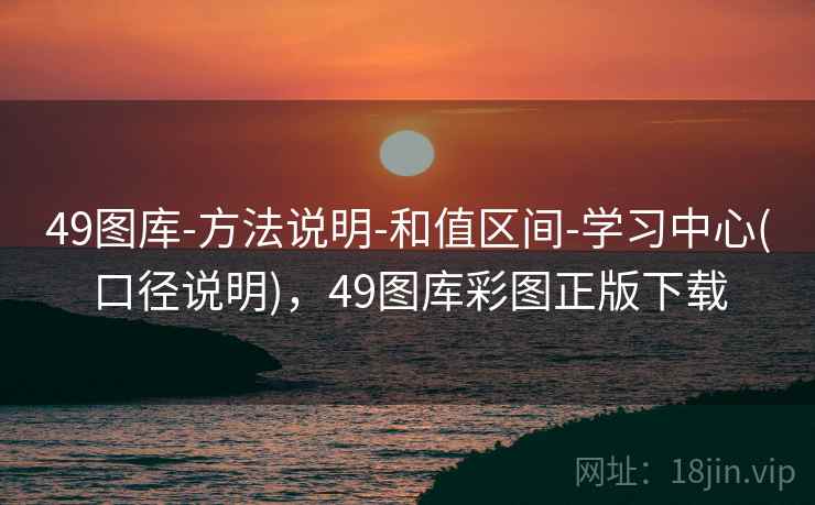 49图库-方法说明-和值区间-学习中心(口径说明)，49图库彩图正版下载