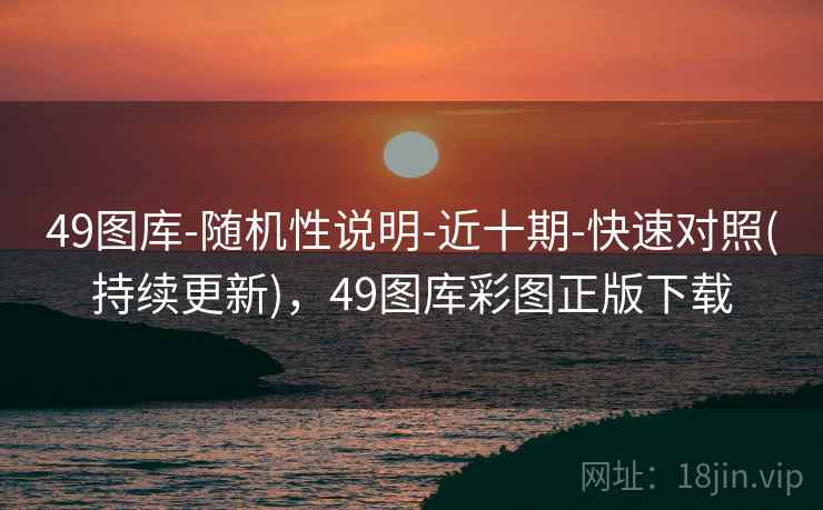 49图库-随机性说明-近十期-快速对照(持续更新)，49图库彩图正版下载