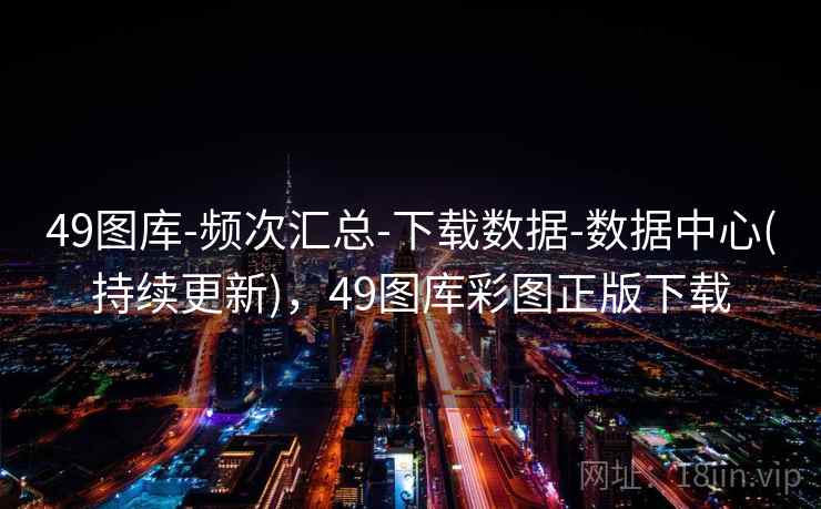 49图库-频次汇总-下载数据-数据中心(持续更新),49图库彩图正版下载