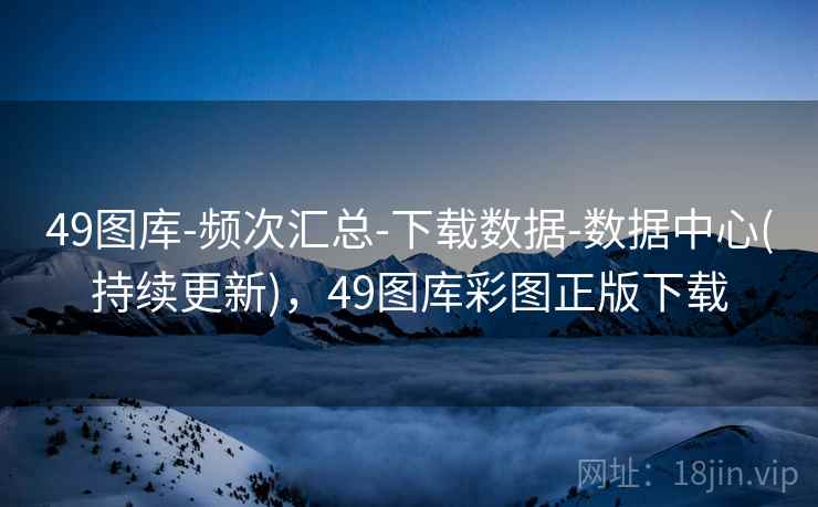 49图库-频次汇总-下载数据-数据中心(持续更新),49图库彩图正版下载